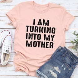 i am turning into my mother t-shirt