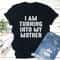 I Am Turning Into My Mother T-Shirt (4).jpg