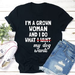 i'm a grown woman and i do what my dog wants t-shirt