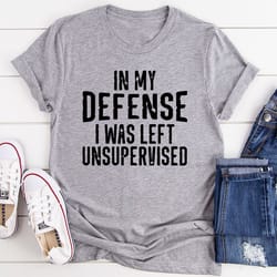 in my defense i was left unsupervised t-shirt
