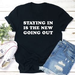 staying in is the new going out t-shirt
