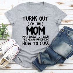 i'm the mom most likely to teach the neighborhood kids how to cuss t-shirt