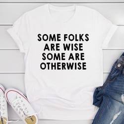 some folks are wise some are otherwise t-shirt