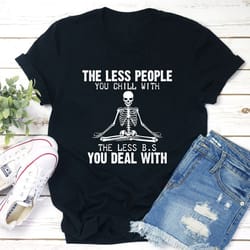 the less people you chill with t-shirt