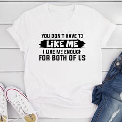 you don't have to like me t-shirt