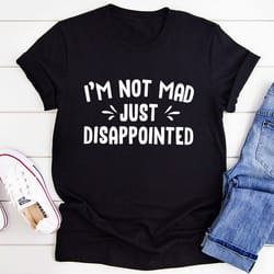 i'm not mad just disappointed t-shirt