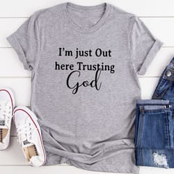 i'm just out here trusting god t-shirt