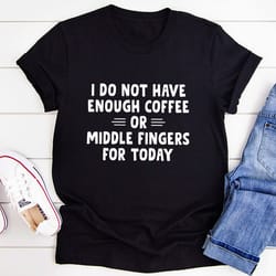 i do not have enough coffee or middle fingers t-shirt