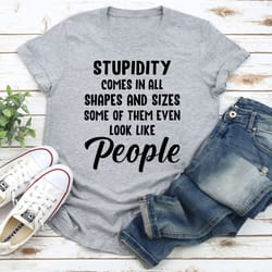 stupidity comes in all shapes and sizes t-shirt