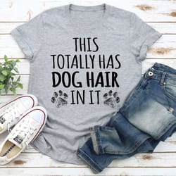 this totally has dog hair on it t-shirt