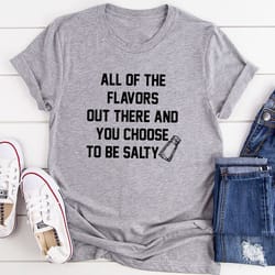 all of the flavors out there and you choose to be salty t-shirt
