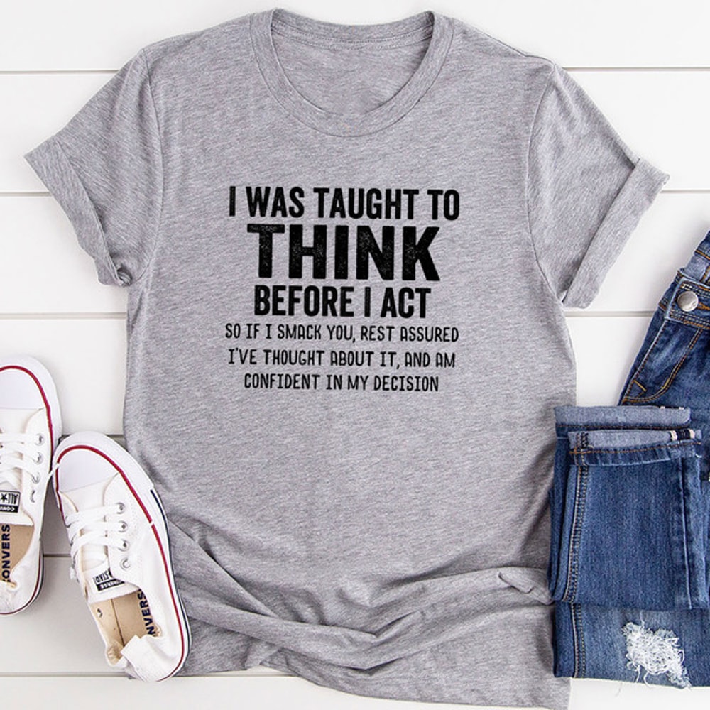 I Was Taught to Think Before I Act T-Shirt 1.jpg