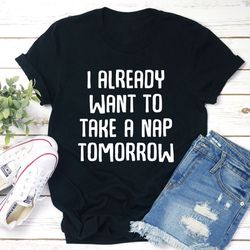 I Already Want To Take A Nap Tomorrow T-Shirt