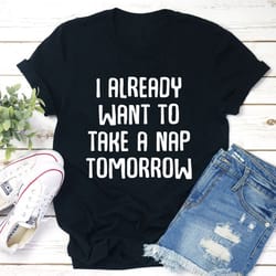 i already want to take a nap tomorrow t-shirt