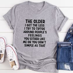 the older i get the less i try to tiptoe around people's feelings t-shirt