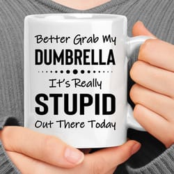 better grab my dumbrella it's really stupid out there today coffee mug