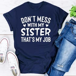don't mess with my sister that's my job