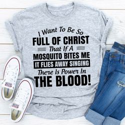 I Want to Be So Full Of Christ That Is A Mosquito Bites Me It Flies Away Singing There Is Power In The Blood