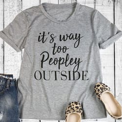 "it's way too peopley outside" t-shirt
