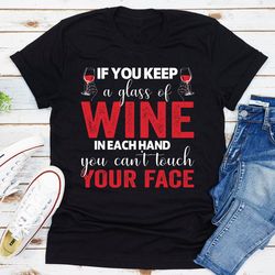 if you keep a glass of wine in each hand you can't touch your face