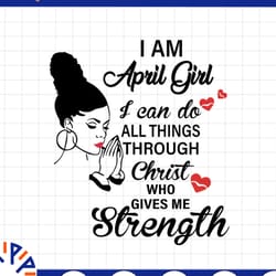 i am a april girl i can do all things through christ who gives me strength svg png dxf digital files