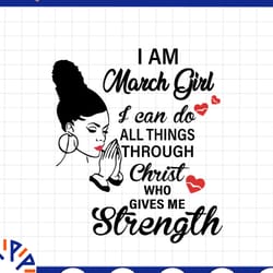 i am a march girl i can do all things through christ who gives me strength svg png dxf digital files