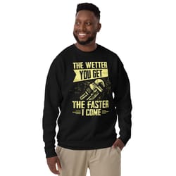 the wetter you get the faster i come unisex premium sweatshirt