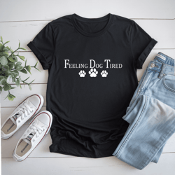 feeling dog tired t-shirt