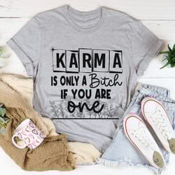 karma is only a b if you are one tee