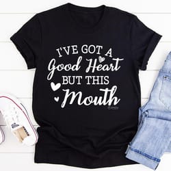 i've got a good heart but this mouth tee