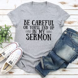 be careful or you'll end up in my sermon tee