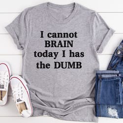 i cannot brain today i has the dumb tee