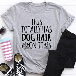 this totally has dog hair on it tee