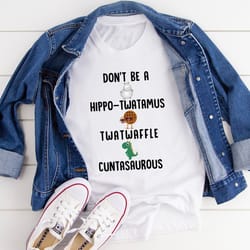 don’t be a hippo-twatamus twatwaffle cuntasaurous tee