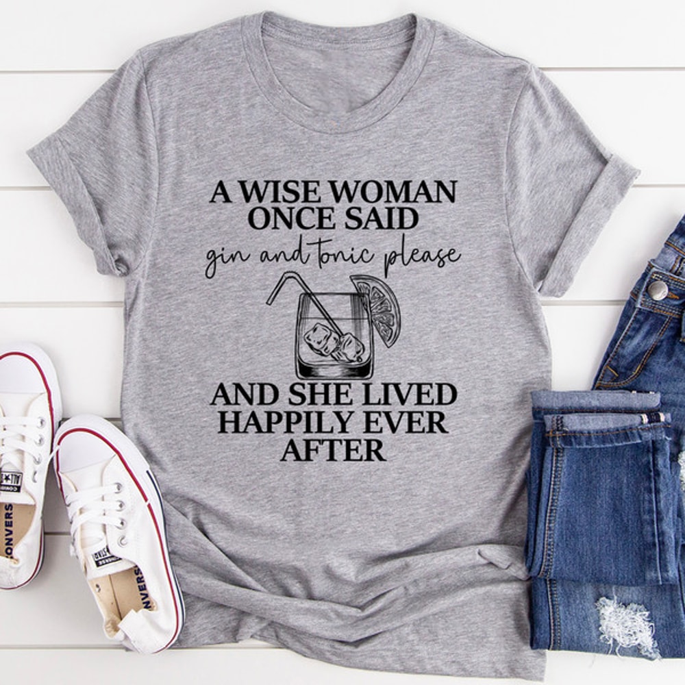 A Wise Woman Once Said Gin & Tonic Please Tee ..jpg