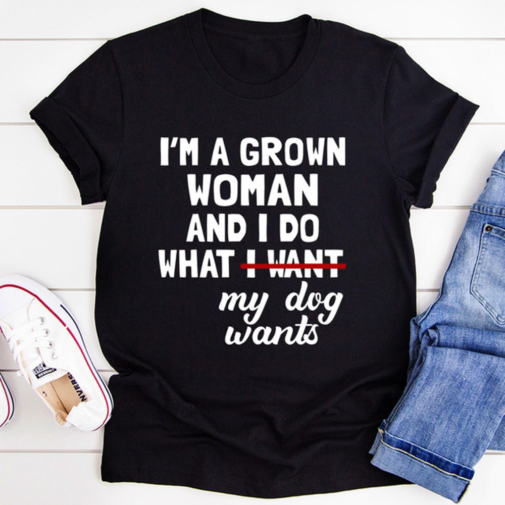 I'm A Grown Woman And I Do What My Dog Wants Tee (1).jpg