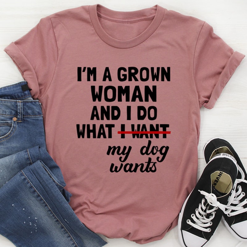 I'm A Grown Woman And I Do What My Dog Wants Tee (2).jpg