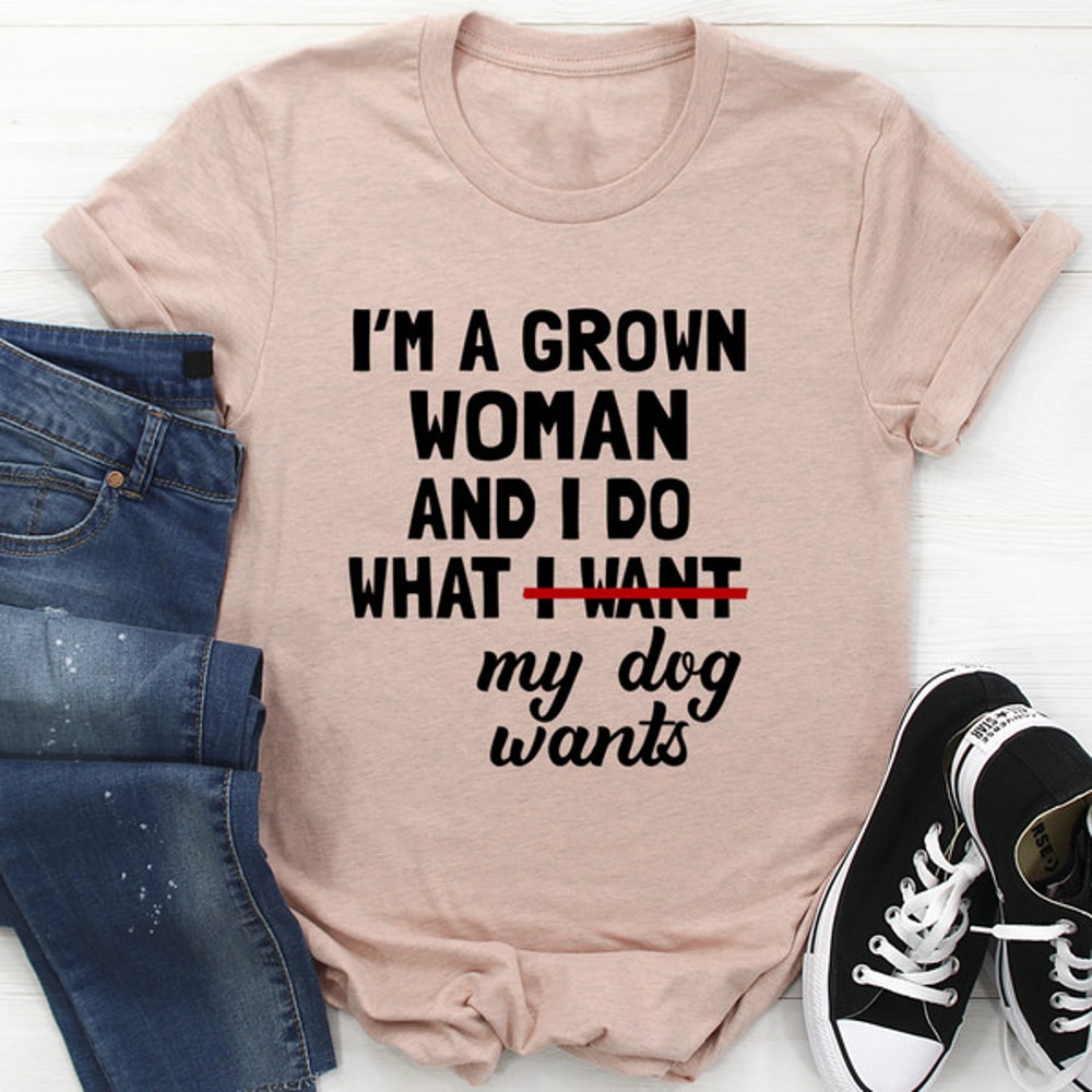 I'm A Grown Woman And I Do What My Dog Wants Tee (3).jpg