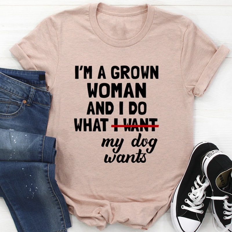 I'm A Grown Woman And I Do What My Dog Wants Tee (3).jpg