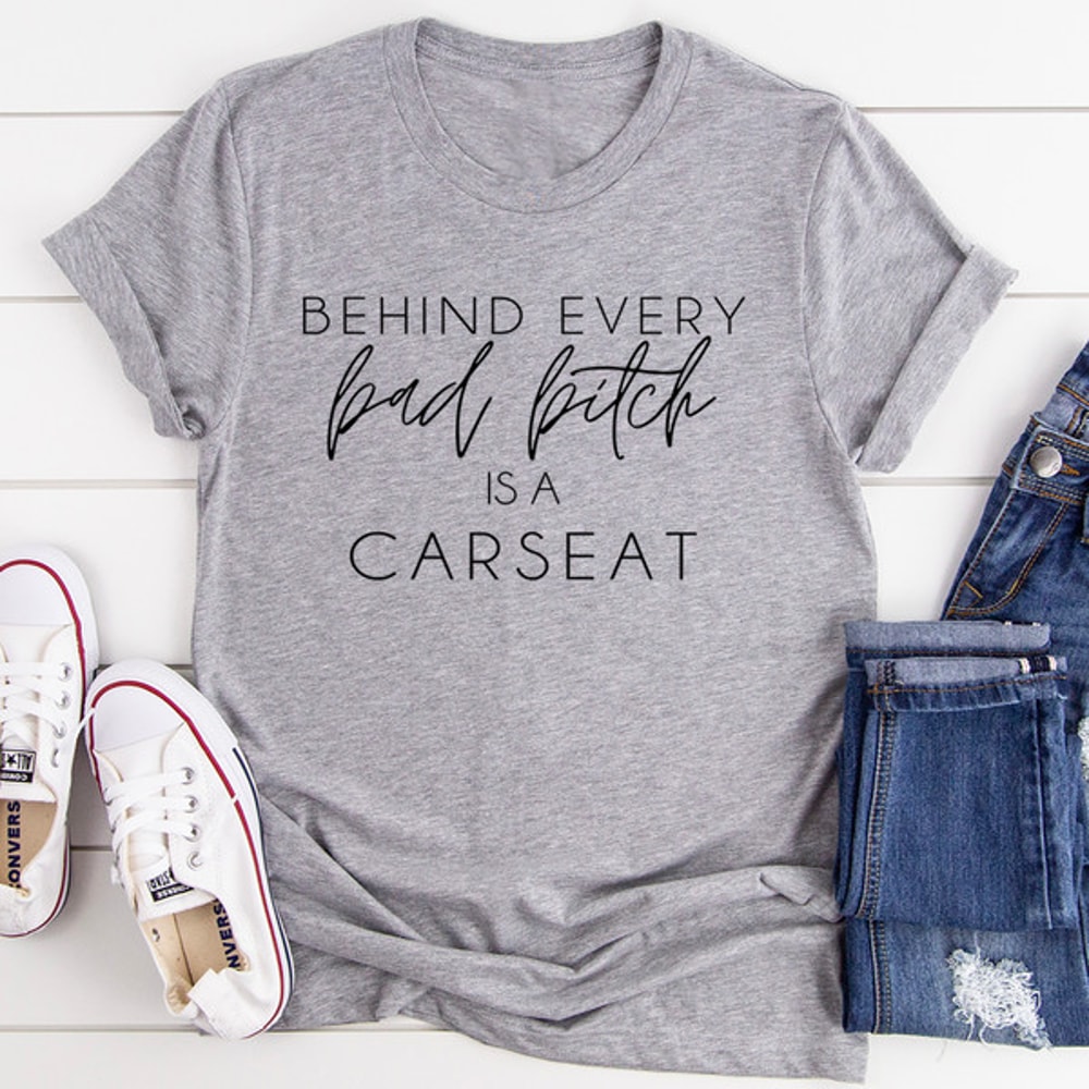 Behind Every Bad B Is A Car Seat Tee..jpg