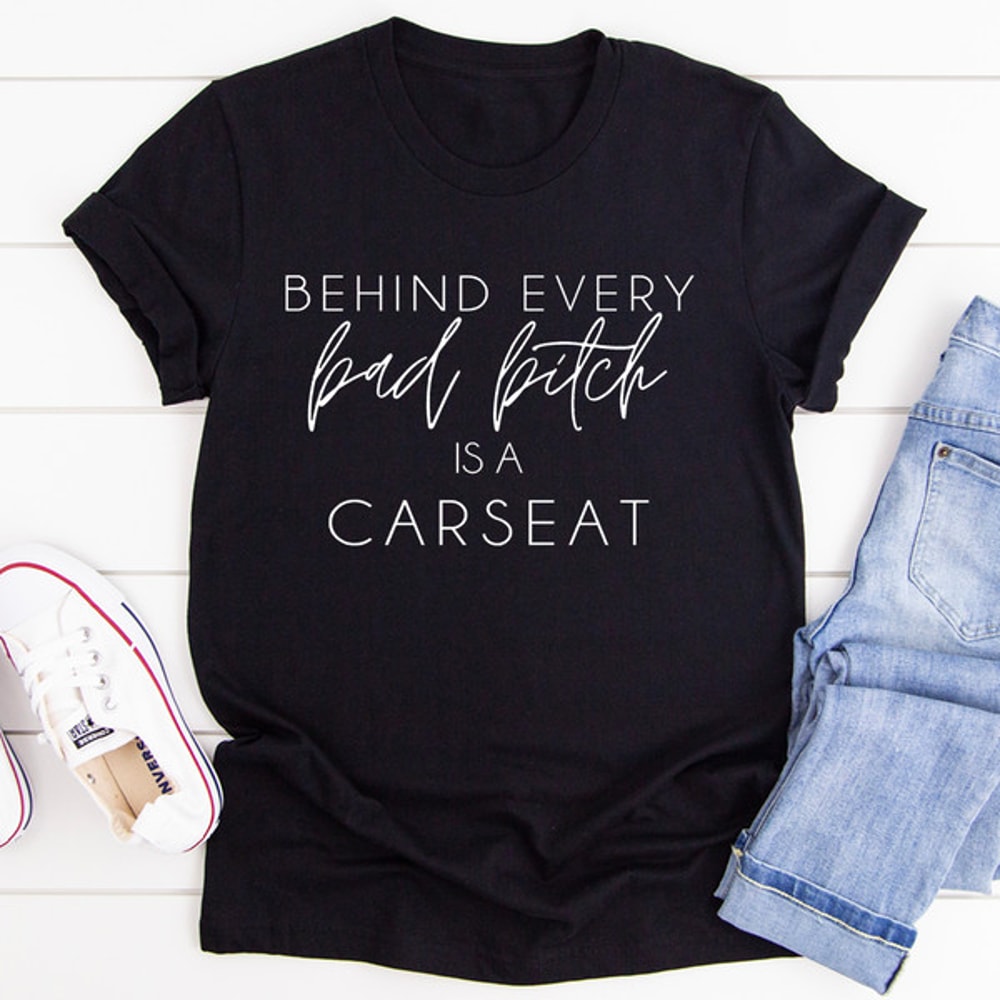 Behind Every Bad B Is A Car Seat Tee.jpg