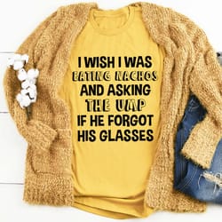 i wish i was eating nachos and asking the ump if he forgot his glasses tee