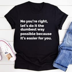 let's do it the dumbest way possible tee