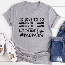 i'd love to do whatever i want but i am not a dad tee