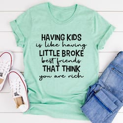 having kids is like having little broke friends tee