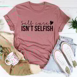 self care isn't selfish tee