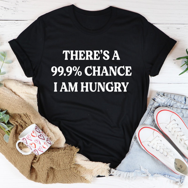 There's A 99.9% Chance I Am Hungry Tee1.jpg