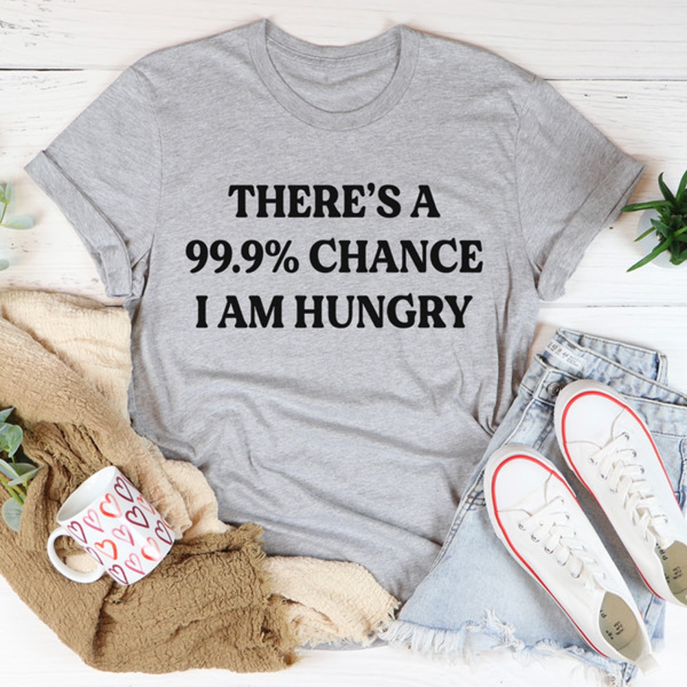 There's A 99.9% Chance I Am Hungry Tee2.jpg