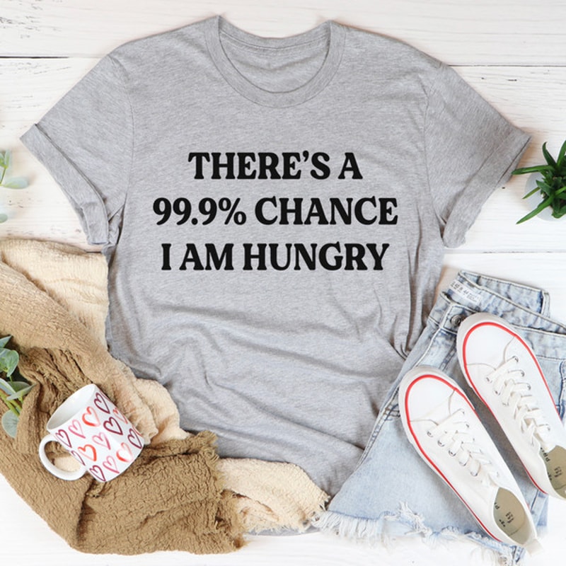 There's A 99.9% Chance I Am Hungry Tee2.jpg