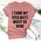 I Think My Soulmate Might Be Wine Tee.jpg